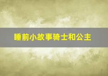 睡前小故事骑士和公主