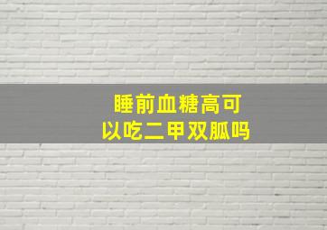 睡前血糖高可以吃二甲双胍吗