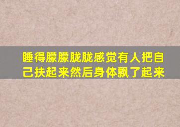 睡得朦朦胧胧感觉有人把自己扶起来然后身体飘了起来