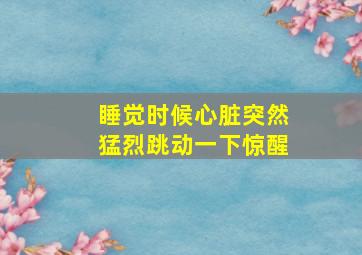 睡觉时候心脏突然猛烈跳动一下惊醒