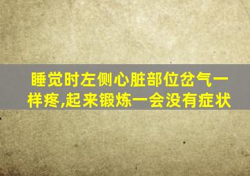 睡觉时左侧心脏部位岔气一样疼,起来锻炼一会没有症状