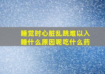 睡觉时心脏乱跳难以入睡什么原因呢吃什么药