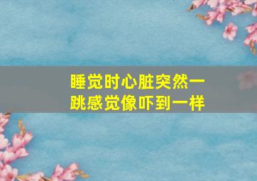 睡觉时心脏突然一跳感觉像吓到一样