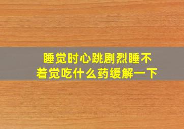 睡觉时心跳剧烈睡不着觉吃什么药缓解一下