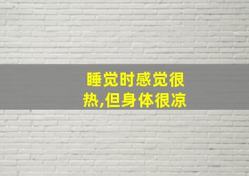 睡觉时感觉很热,但身体很凉