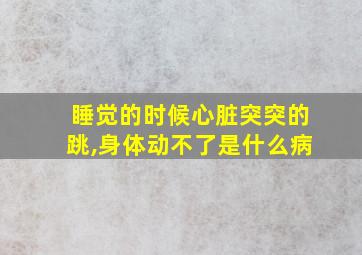 睡觉的时候心脏突突的跳,身体动不了是什么病