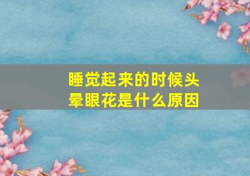 睡觉起来的时候头晕眼花是什么原因