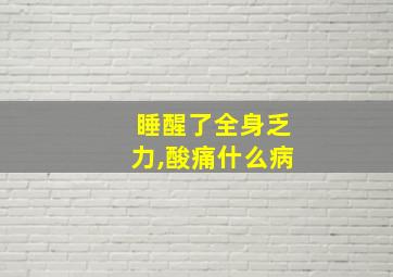 睡醒了全身乏力,酸痛什么病