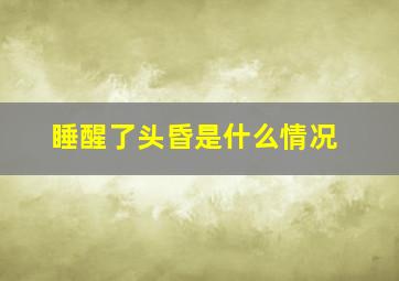 睡醒了头昏是什么情况