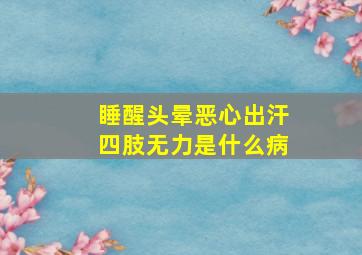 睡醒头晕恶心出汗四肢无力是什么病