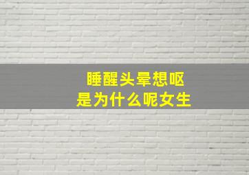 睡醒头晕想呕是为什么呢女生