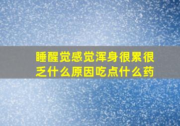 睡醒觉感觉浑身很累很乏什么原因吃点什么药