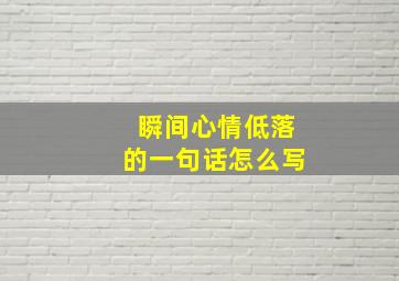 瞬间心情低落的一句话怎么写