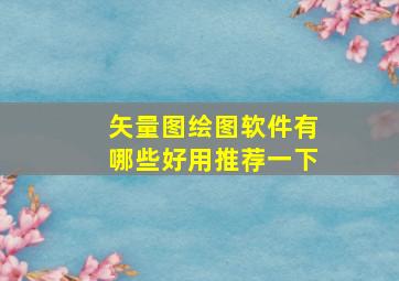 矢量图绘图软件有哪些好用推荐一下