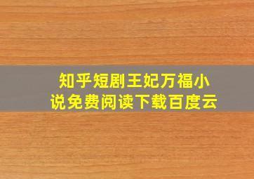 知乎短剧王妃万福小说免费阅读下载百度云