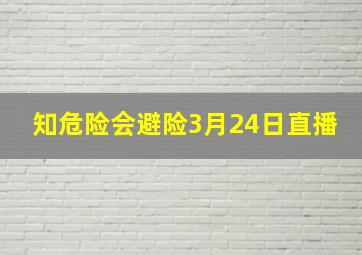 知危险会避险3月24日直播