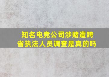 知名电竞公司涉赌遭跨省执法人员调查是真的吗