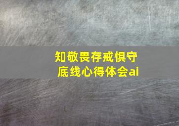 知敬畏存戒惧守底线心得体会ai