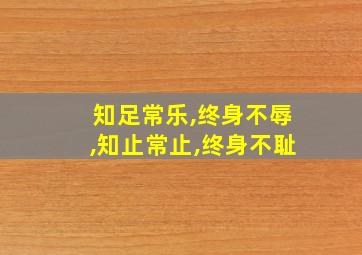 知足常乐,终身不辱,知止常止,终身不耻