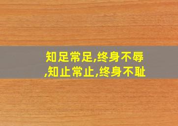 知足常足,终身不辱,知止常止,终身不耻