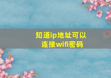 知道ip地址可以连接wifi密码