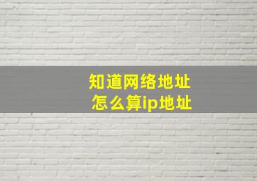 知道网络地址怎么算ip地址