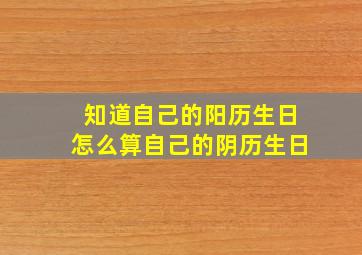 知道自己的阳历生日怎么算自己的阴历生日