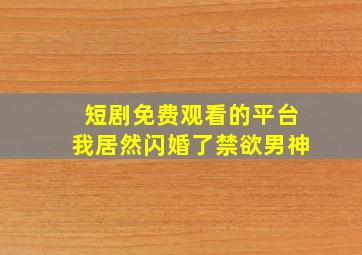 短剧免费观看的平台我居然闪婚了禁欲男神