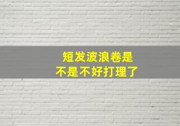 短发波浪卷是不是不好打理了