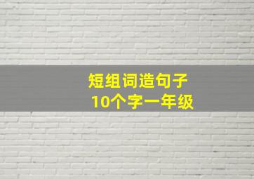 短组词造句子10个字一年级