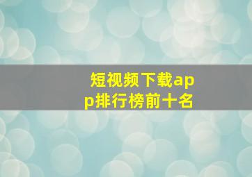 短视频下载app排行榜前十名