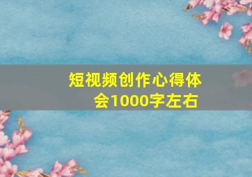 短视频创作心得体会1000字左右