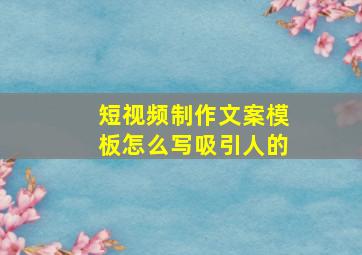 短视频制作文案模板怎么写吸引人的