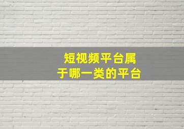 短视频平台属于哪一类的平台