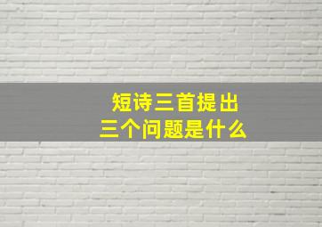 短诗三首提出三个问题是什么