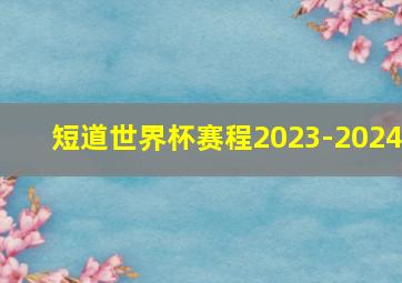 短道世界杯赛程2023-2024