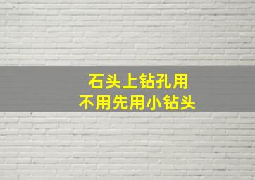 石头上钻孔用不用先用小钻头