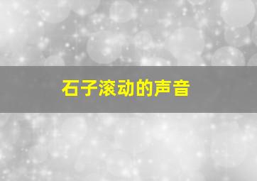 石子滚动的声音