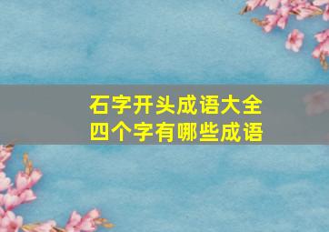 石字开头成语大全四个字有哪些成语