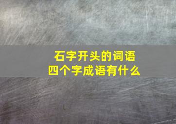 石字开头的词语四个字成语有什么