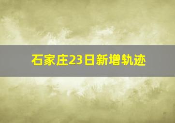 石家庄23日新增轨迹