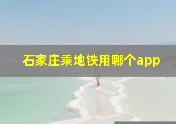 石家庄乘地铁用哪个app