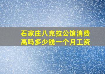 石家庄八克拉公馆消费高吗多少钱一个月工资