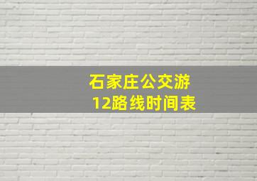 石家庄公交游12路线时间表