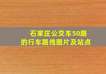 石家庄公交车50路的行车路线图片及站点