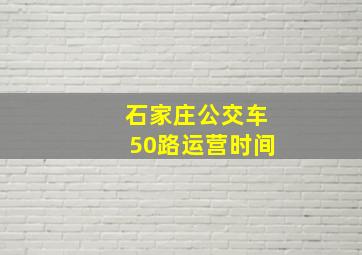 石家庄公交车50路运营时间