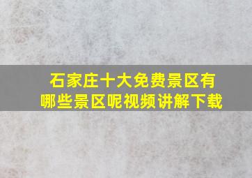 石家庄十大免费景区有哪些景区呢视频讲解下载