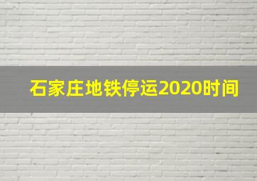 石家庄地铁停运2020时间