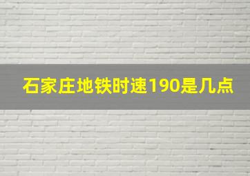 石家庄地铁时速190是几点