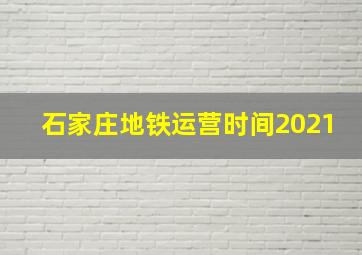 石家庄地铁运营时间2021